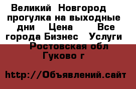 Великий  Новгород.....прогулка на выходные  дни  › Цена ­ 1 - Все города Бизнес » Услуги   . Ростовская обл.,Гуково г.